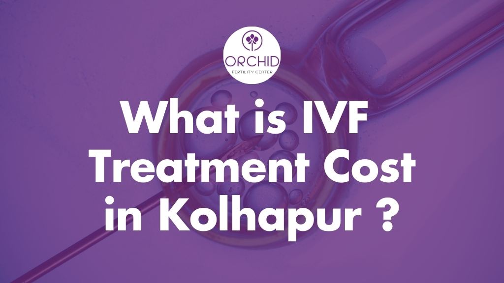 How much does IVF Treatment Cost in Kolhapur​-Orchid IVF Kolhapur